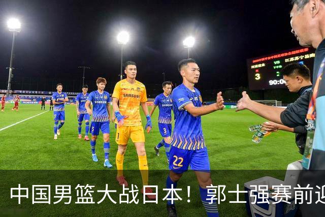 中国男篮大战日本！郭士强赛前迎重磅喜讯，两大核心悍将火速复出